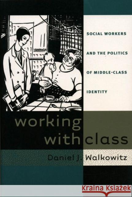 Working with Class: Social Workers and the Politics of Middle-Class Identity Walkowitz, Daniel J. 9780807847589