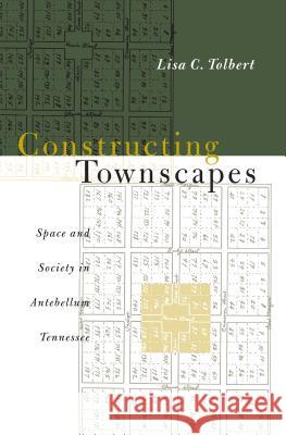 Constructing Townscapes: Space and Society in Antebellum Tennessee Tolbert, Lisa C. 9780807847688