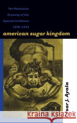 American Sugar Kingdom: The Plantation Economy of the Spanish Caribbean, 1898-1934 Ayala, César J. 9780807847886