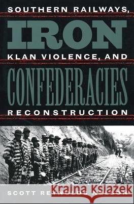 Iron Confederacies: Southern Railways, Klan Violence, and Reconstruction Nelson, Scott Reynolds 9780807848036 University of North Carolina Press