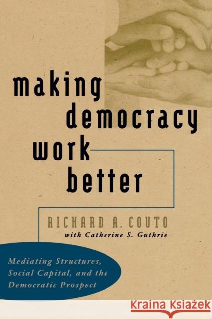Making Democracy Work Better: Mediating Structures, Social Capital, and the Democratic Prospect Couto, Richard a. 9780807848241 University of North Carolina Press