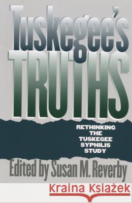Tuskegee's Truths: Rethinking the Tuskegee Syphilis Study Reverby, Susan M. 9780807848524 University of North Carolina Press