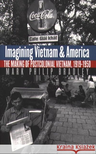 Imagining Vietnam and America: The Making of Postcolonial Vietnam, 1919-1950 Bradley, Mark Philip 9780807848616 University of North Carolina Press