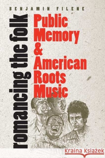 Romancing the Folk: Public Memory and American Roots Music Filene, Benjamin 9780807848623 University of North Carolina Press