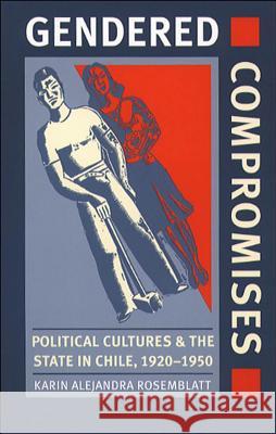 Gendered Compromises: Political Cultures and the State in Chile, 1920-1950 Rosemblatt, Karin Alejandra 9780807848814 University of North Carolina Press