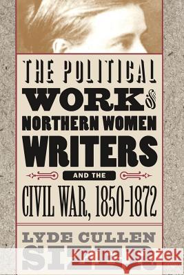 Political Work of Northern Women Writers and the Civil War, 1850-1872 Sizer, Lyde Cullen 9780807848852