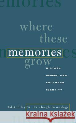 Where These Memories Grow: History, Memory, and Southern Identity Brundage, W. Fitzhugh 9780807848869 University of North Carolina Press