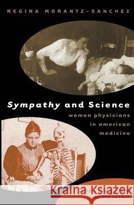 Sympathy & Science: Women Physicians in American Medicine Morantz-Sanchez, Regina 9780807848906 University of North Carolina Press
