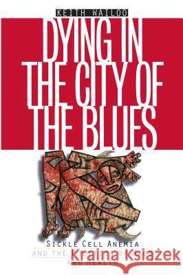 Dying in the City of the Blues: Sickel Cell Anemia and the Politics of Race and Health Wailoo, Keith 9780807848968