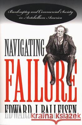 Navigating Failure: Bankruptcy and Commercial Society in Antebellum America Balleisen, Edward J. 9780807849163 University of North Carolina Press