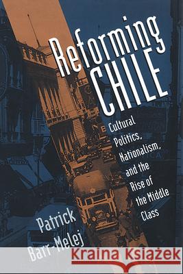 Reforming Chile: Cultural Politics, Nationalism, and the Rise of the Middle Class Barr-Melej, Patrick 9780807849194 University of North Carolina Press