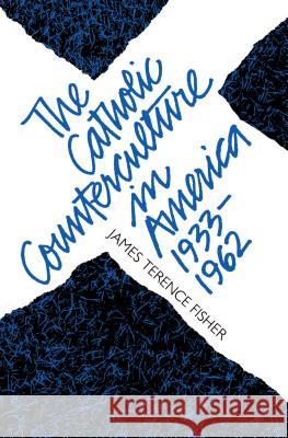 The Catholic Counterculture in America, 1933-1962 James Terence Fisher 9780807849491 University of North Carolina Press