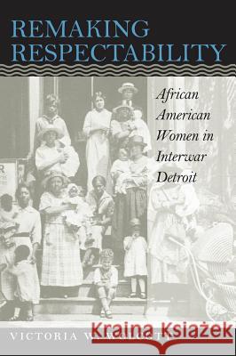 Remaking Respectability: African American Women in Interwar Detroit Wolcott, Victoria W. 9780807849668 University of North Carolina Press