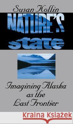 Nature's State: Imagining Alaska as the Last Frontier Kollin, Susan 9780807849743 University of North Carolina Press