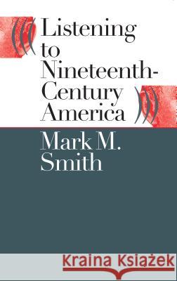 Listening to Nineteenth-Century America Mark M. Smith 9780807849828 University of North Carolina Press