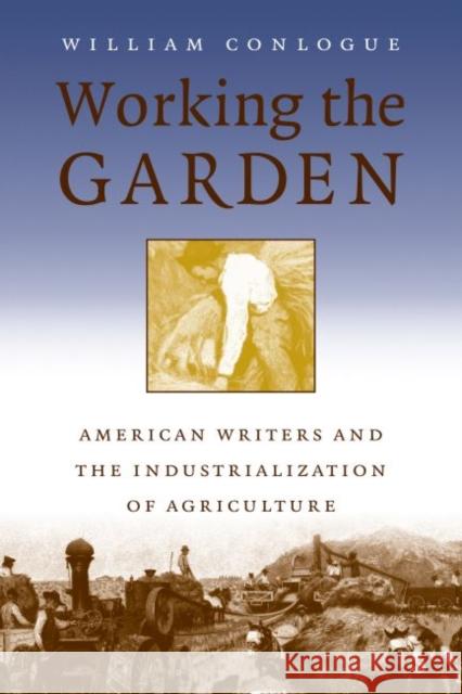 Working the Garden: American Writers and the Industrialization of Agriculture Conlogue, William 9780807849941 University of North Carolina Press