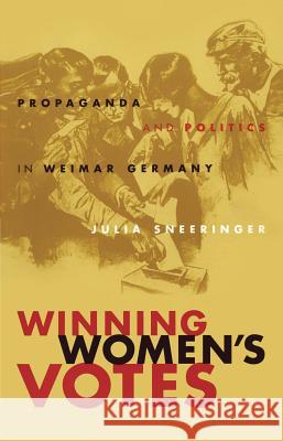 Winning Women's Votes: Propaganda and Politics in Weimar Germany Sneeringer, Julia 9780807853412