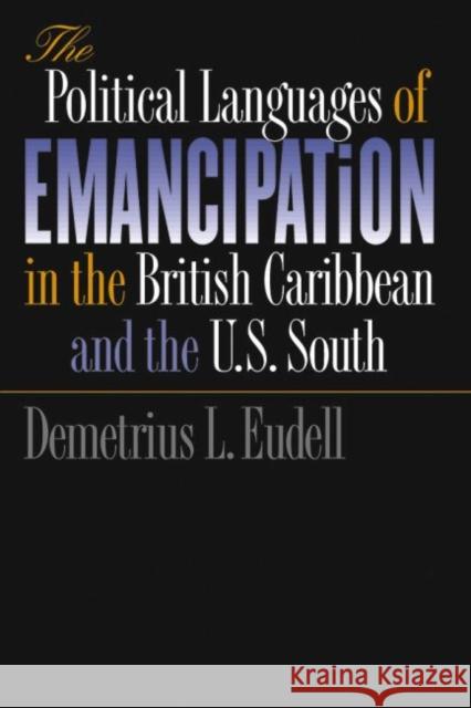 The Political Languages of Emancipation in the British Caribbean and the U.S. South Demetrius Lynn Eudell 9780807853450 University of North Carolina Press