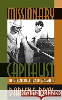 Missionary Capitalist: Nelson Rockefeller in Venezuela Darlene Rivas 9780807853504 University of North Carolina Press