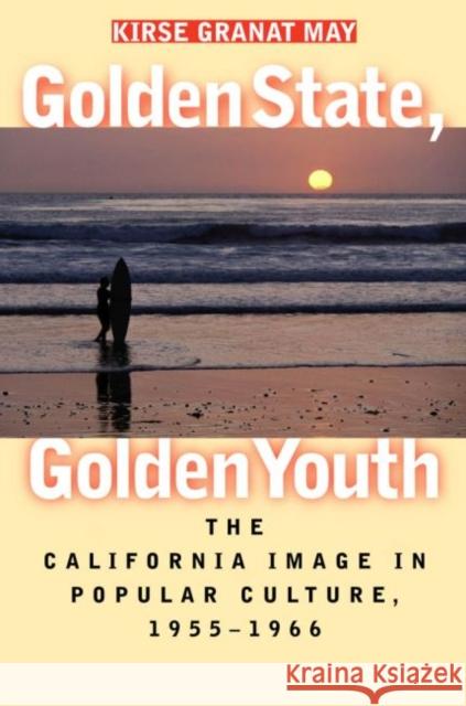Golden State, Golden Youth: The California Image in Popular Culture, 1955-1966 May, Kirse Granat 9780807853627