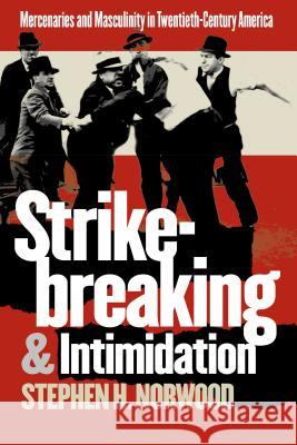 Strikebreaking and Intimidation: Mercenaries and Masculinity in Twentieth-Century America Norwood, Stephen H. 9780807853733 University of North Carolina Press