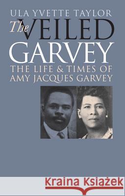 The Veiled Garvey: The Life and Times of Amy Jacques Garvey Taylor, Ula Yvette 9780807853863 University of North Carolina Press