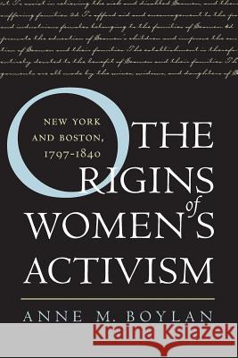 The Origins of Women's Activism: New York and Boston, 1797-1840 Boylan, Anne M. 9780807854044 University of North Carolina Press