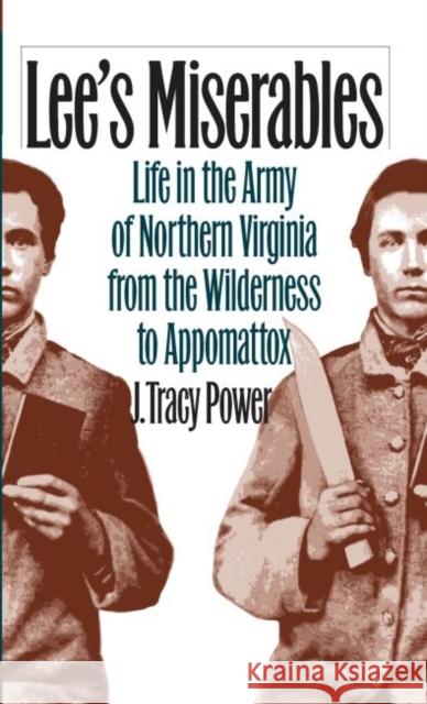 Lee's Miserables: Life in the Army of Northern Virginia from the Wilderness to Appomattox Power, J. Tracy 9780807854143 University of North Carolina Press