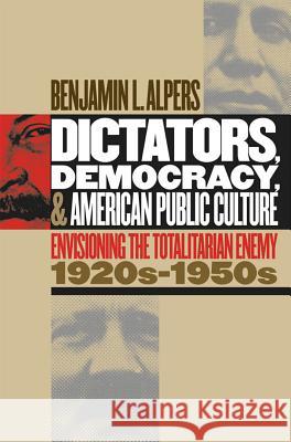 Dictators, Democracy, and American Public Culture: Envisioning the Totalitarian Enemy, 1920s-1950s Alpers, Benjamin L. 9780807854167 University of North Carolina Press