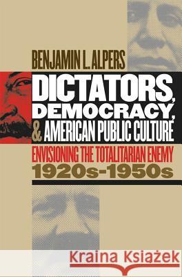 Dictators, Democracy, and American Public Culture: Envisioning the Totalitarian Enemy, 1920s-1950s Alpers, Benjamin L. 9780807854167