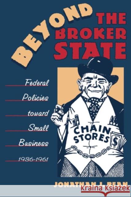 Beyond the Broker State: Federal Policies Toward Small Business, 1936-1961 Bean, Jonathan J. 9780807854259