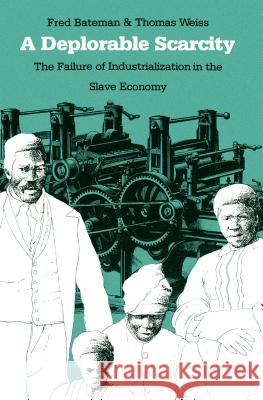 A Deplorable Scarcity: The Failure of Industrialization in the Slave Economy Fred Bateman Thomas Weiss 9780807854464 University of North Carolina Press