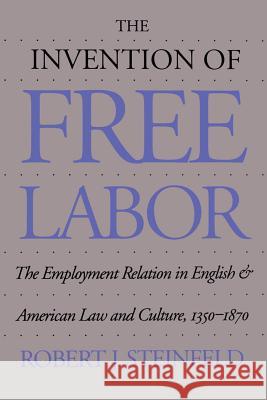 The Invention of Free Labor: The Employment Relation in English and American Law and Culture, 1350-1870 Steinfeld, Robert J. 9780807854525 University of North Carolina Press