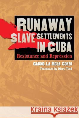 Runaway Slave Settlements in Cuba: Resistance and Repression La Rosa Corzo, Gabino 9780807854792 University of North Carolina Press