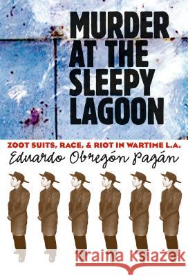 Murder at the Sleepy Lagoon: Zoot Suits, Race, and Riot in Wartime L.A. Pagán, Eduardo Obregón 9780807854945