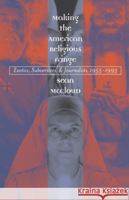 Making the American Religious Fringe: Exotics, Subversives, and Journalists, 1955-1993 McCloud, Sean 9780807854969 University of North Carolina Press