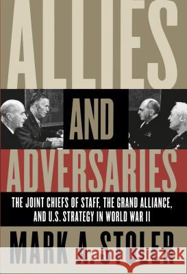 Allies and Adversaries: The Joint Chiefs of Staff, the Grand Alliance, and U.S. Strategy in World War II Stoler, Mark A. 9780807855072 University of North Carolina Press
