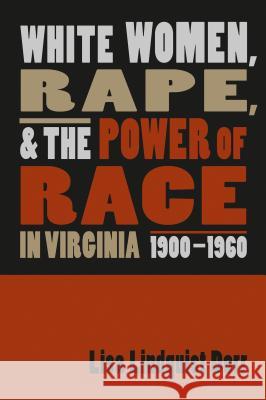 White Women, Rape, and the Power of Race in Virginia, 1900-1960 Lisa Lindquist Dorr 9780807855140 University of North Carolina Press