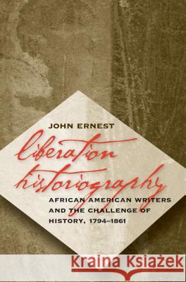 Liberation Historiography: African American Writers and the Challenge of History, 1794-1861 Ernest, John 9780807855218