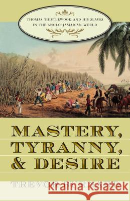 Mastery, Tyranny, and Desire: Thomas Thistlewood and His Slaves in the Anglo-Jamaican World Burnard, Trevor 9780807855256