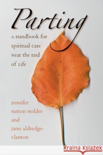 Parting: A Handbook for Spiritual Care Near the End of Life Holder, Jennifer Sutton 9780807855294 University of North Carolina Press