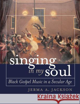 Singing in My Soul : Black Gospel Music in a Secular Age Jerma A. Jackson 9780807855300 University of North Carolina Press