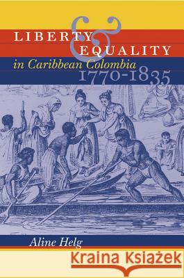 Liberty and Equality in Caribbean Colombia, 1770-1835 Aline Helg 9780807855409 University of North Carolina Press