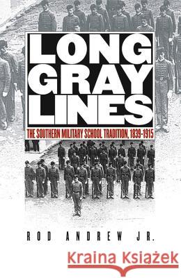 Long Gray Lines: The Southern Military School Tradition, 1839-1915 Andrew, Rod, Jr. 9780807855416 University of North Carolina Press