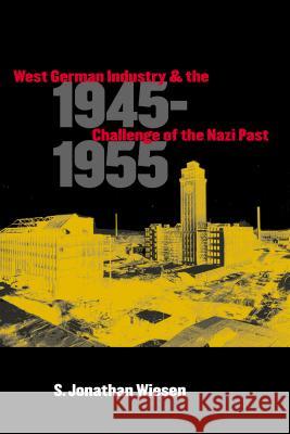 West German Industry and the Challenge of the Nazi Past, 1945-1955 S. Jonathan Wiesen 9780807855430
