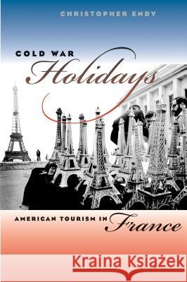 Cold War Holidays: American Tourism in France Endy, Christopher 9780807855485 University of North Carolina Press