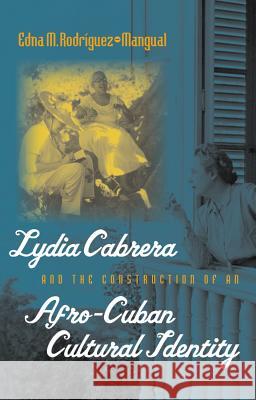 Lydia Cabrera and the Construction of an Afro-Cuban Cultural Identity Edna M. Rodriguez-Mangual 9780807855546 University of North Carolina Press