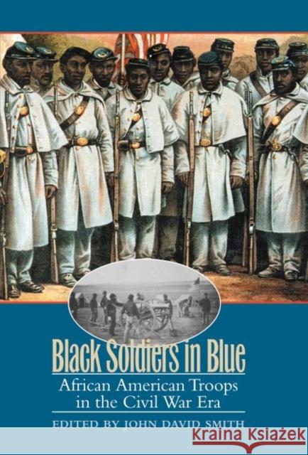 Black Soldiers in Blue: African American Troops in the Civil War Era Smith, John David 9780807855799 University of North Carolina Press