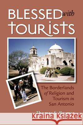 Blessed with Tourists: The Borderlands of Religion and Tourism in San Antonio Bremer, Thomas S. 9780807855805