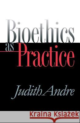 Bioethics as Practice Judith Andre 9780807855836 University of North Carolina Press